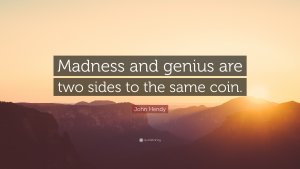 1658985-John-Hendy-Quote-Madness-and-genius-are-two-sides-to-the-same-coin